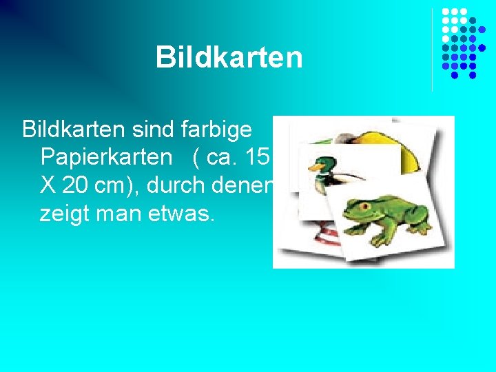 Bildkarten sind farbige Papierkarten ( ca. 15 X 20 cm), durch denen zeigt man