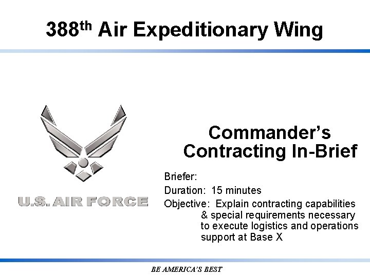 388 th Air Expeditionary Wing Commander’s Contracting In-Briefer: Duration: 15 minutes Objective: Explain contracting