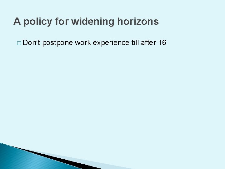 A policy for widening horizons � Don’t postpone work experience till after 16 