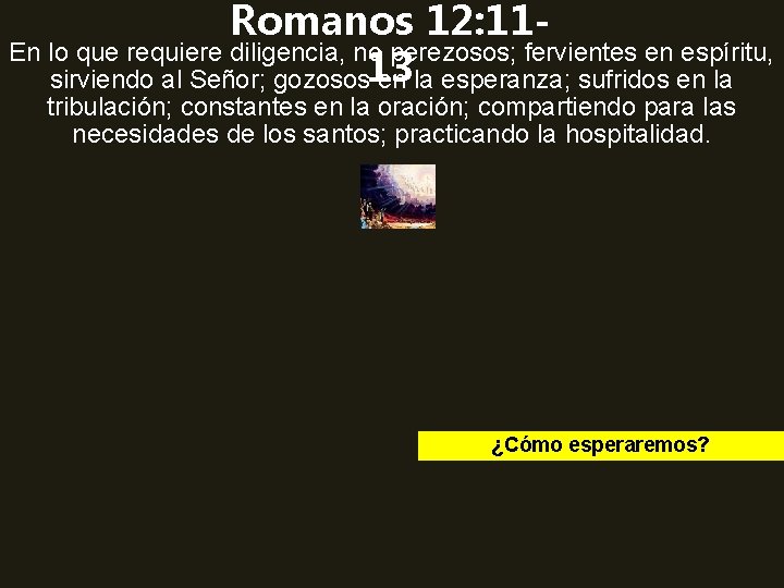 Romanos 12: 11 En lo que requiere diligencia, no perezosos; fervientes en espíritu, sirviendo