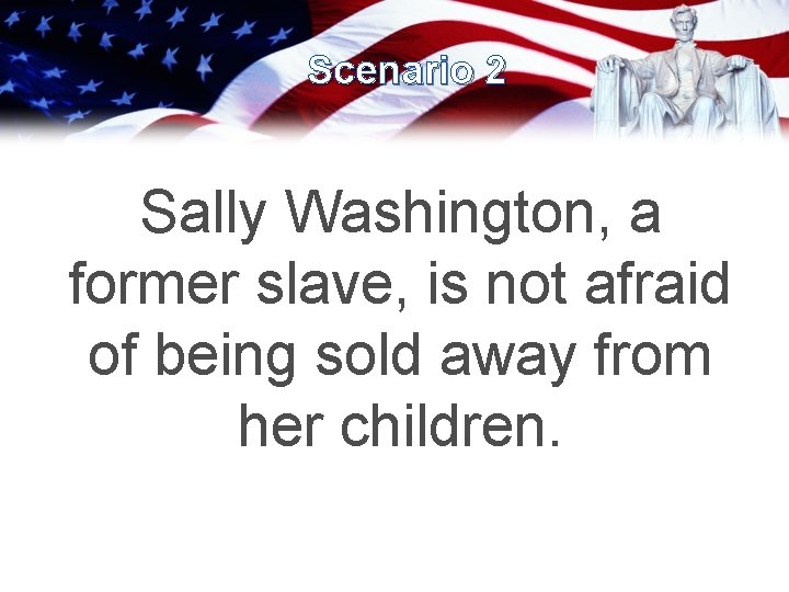 Scenario 2 Sally Washington, a former slave, is not afraid of being sold away