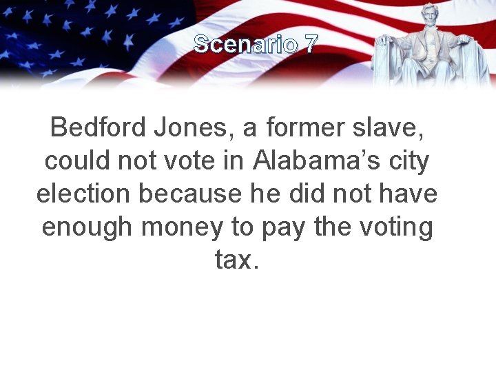 Scenario 7 Bedford Jones, a former slave, could not vote in Alabama’s city election