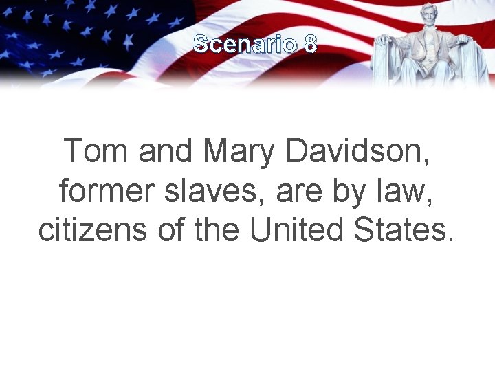Scenario 8 Tom and Mary Davidson, former slaves, are by law, citizens of the