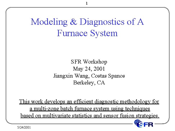 1 Modeling & Diagnostics of A Furnace System SFR Workshop May 24, 2001 Jiangxin