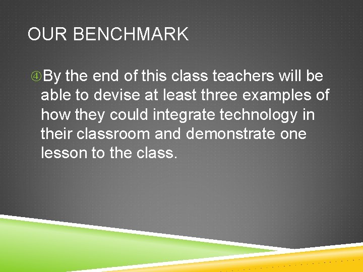 OUR BENCHMARK By the end of this class teachers will be able to devise