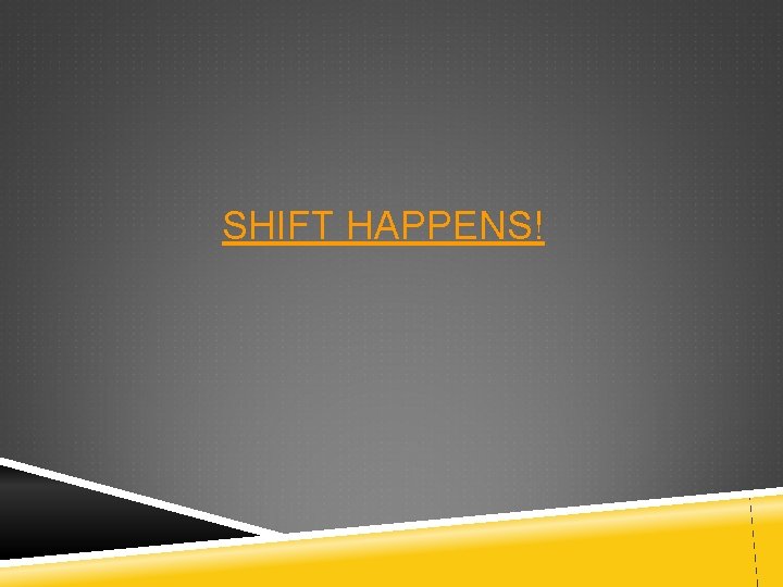 SHIFT HAPPENS! 