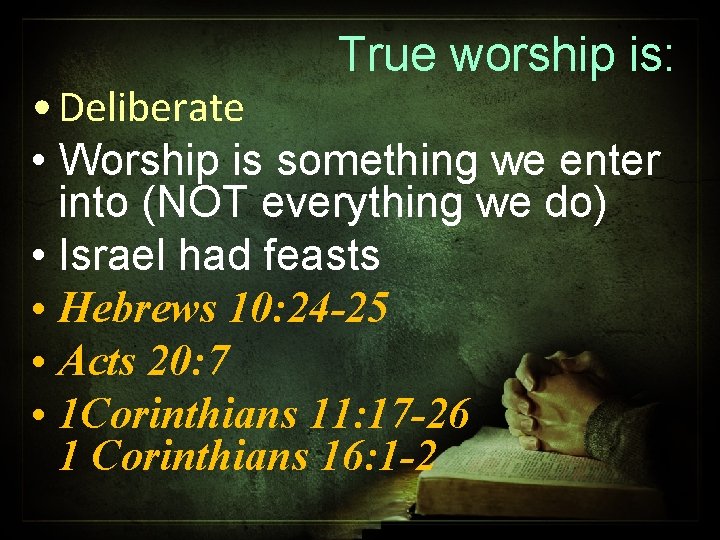 True worship is: • Deliberate • Worship is something we enter into (NOT everything