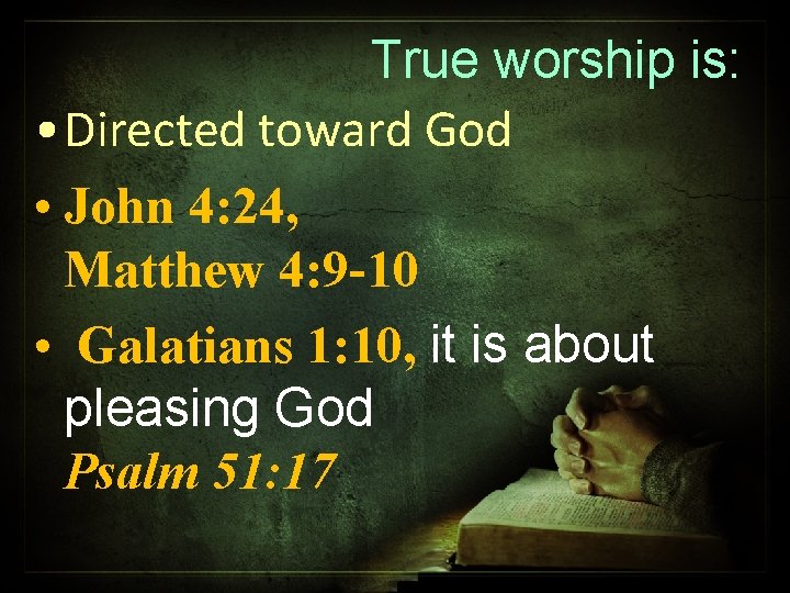 True worship is: • Directed toward God • John 4: 24, Matthew 4: 9