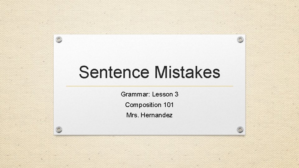 Sentence Mistakes Grammar: Lesson 3 Composition 101 Mrs. Hernandez 