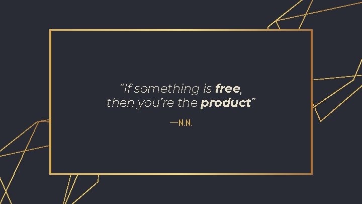 “If something is free, then you’re the product” —N. N. 