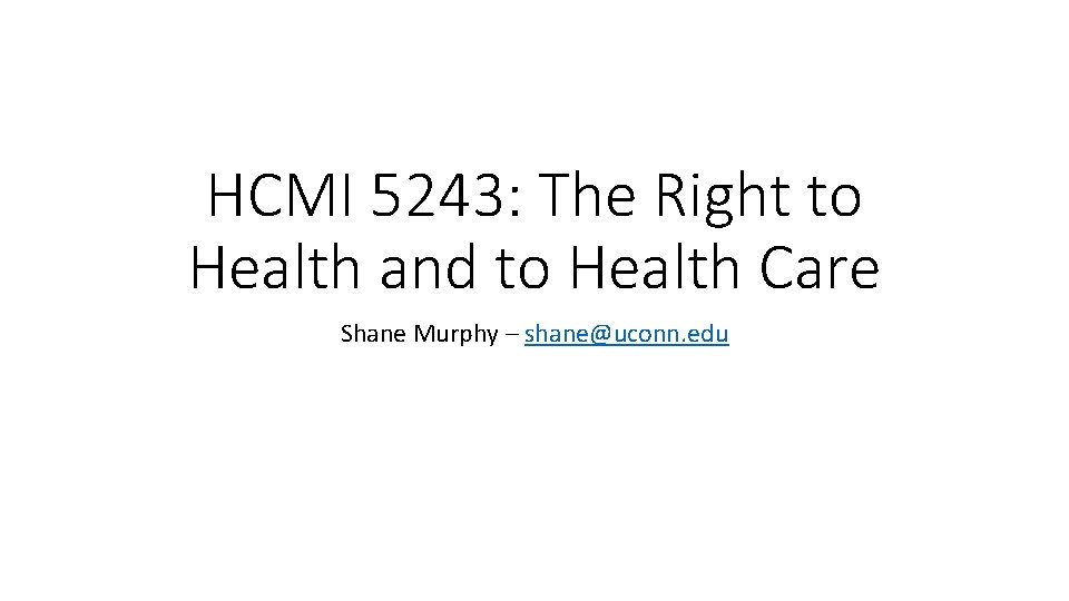 HCMI 5243: The Right to Health and to Health Care Shane Murphy – shane@uconn.