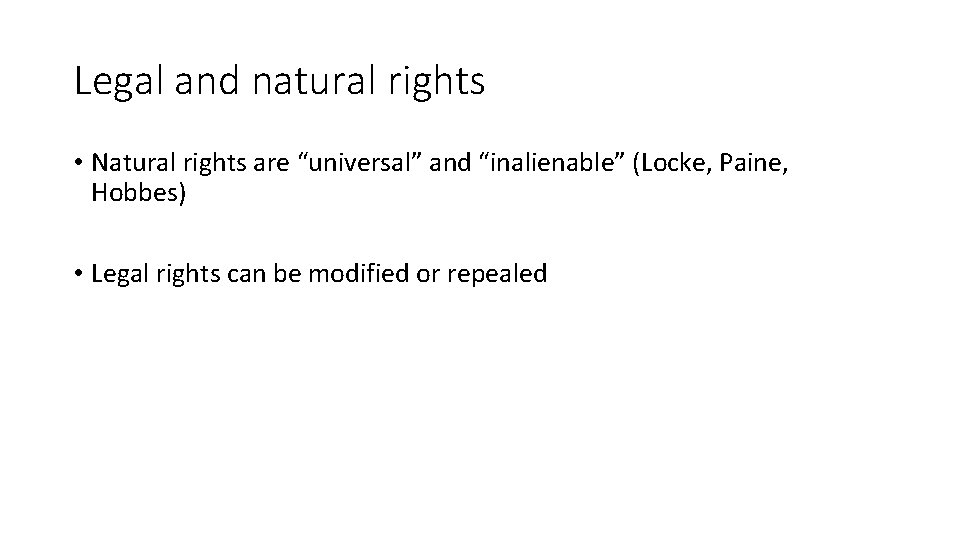 Legal and natural rights • Natural rights are “universal” and “inalienable” (Locke, Paine, Hobbes)