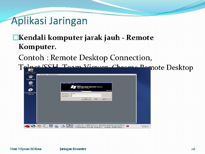 Aplikasi Jaringan �Kendali komputer jarak jauh - Remote Komputer. Contoh : Remote Desktop Connection,