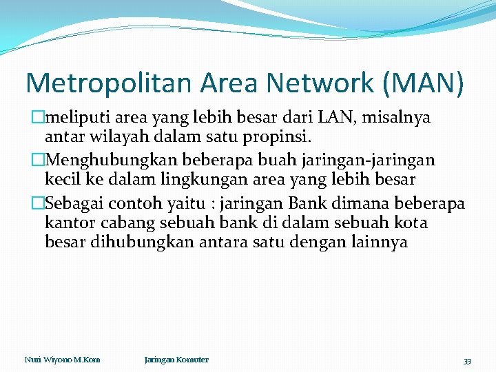 Metropolitan Area Network (MAN) �meliputi area yang lebih besar dari LAN, misalnya antar wilayah