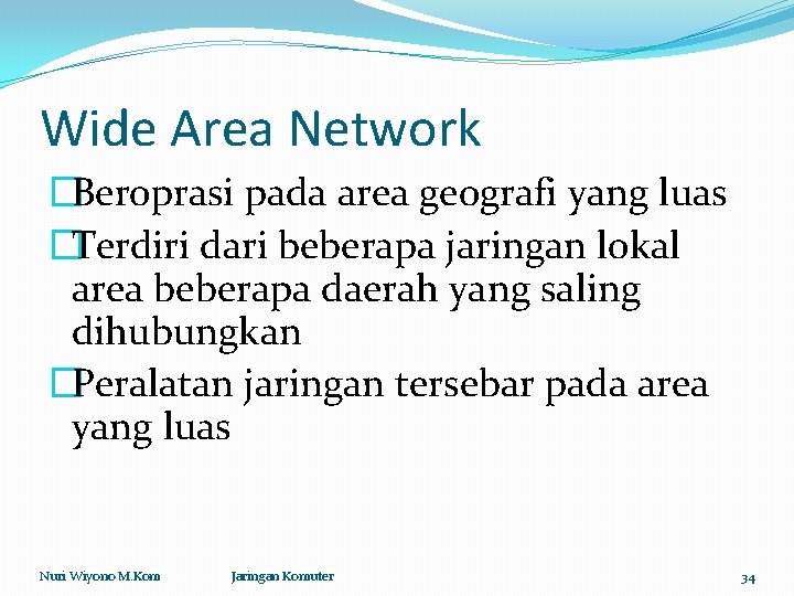 Wide Area Network �Beroprasi pada area geografi yang luas �Terdiri dari beberapa jaringan lokal