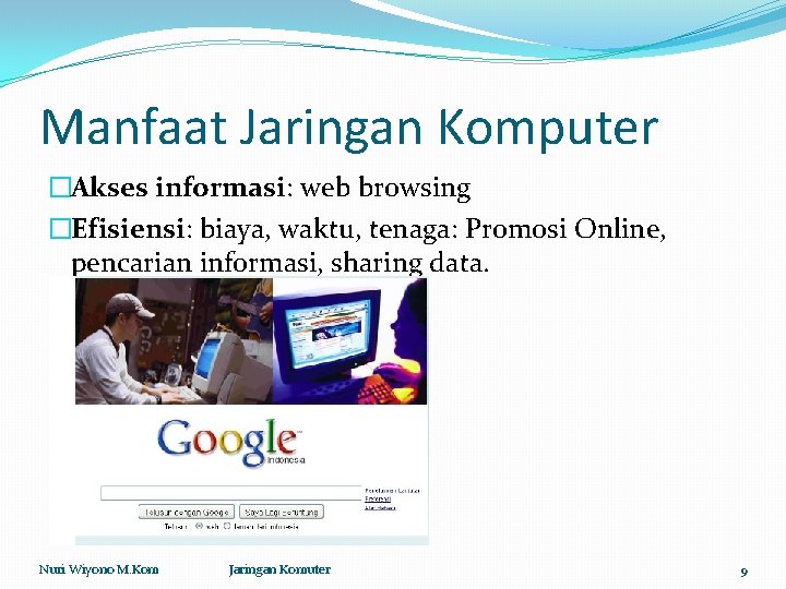 Manfaat Jaringan Komputer �Akses informasi: web browsing �Efisiensi: biaya, waktu, tenaga: Promosi Online, pencarian