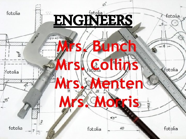 ENGINEERS Mrs. Bunch Mrs. Collins Mrs. Menten Mrs. Morris 