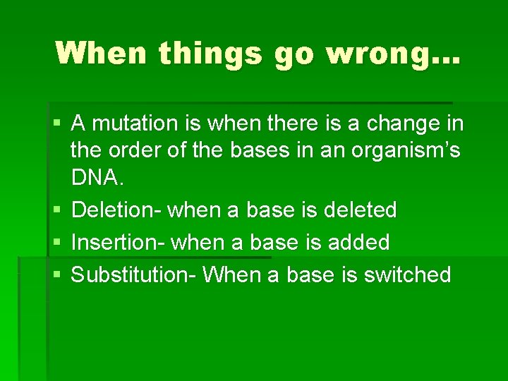 When things go wrong… § A mutation is when there is a change in