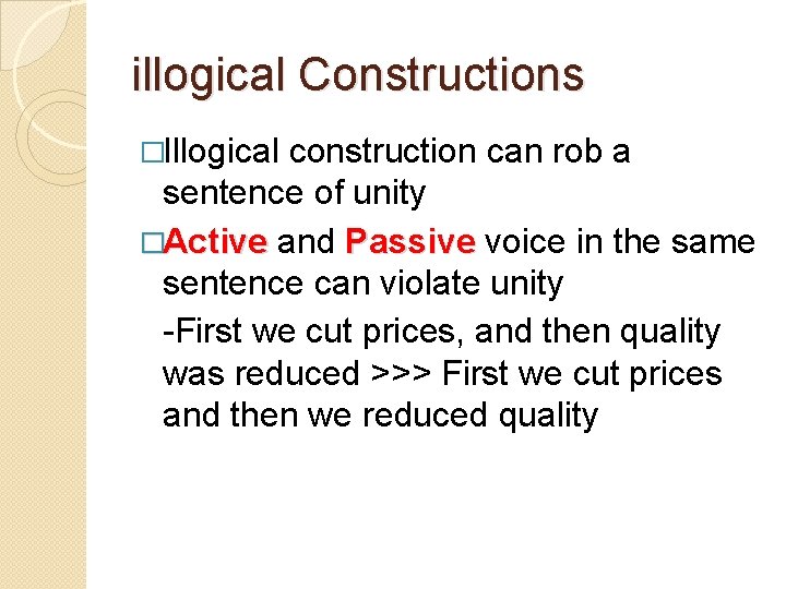illogical Constructions �Illogical construction can rob a sentence of unity �Active and Passive voice