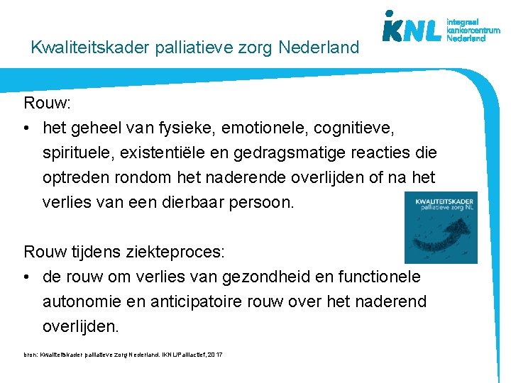 Kwaliteitskader palliatieve zorg Nederland Rouw: • het geheel van fysieke, emotionele, cognitieve, spirituele, existentiële