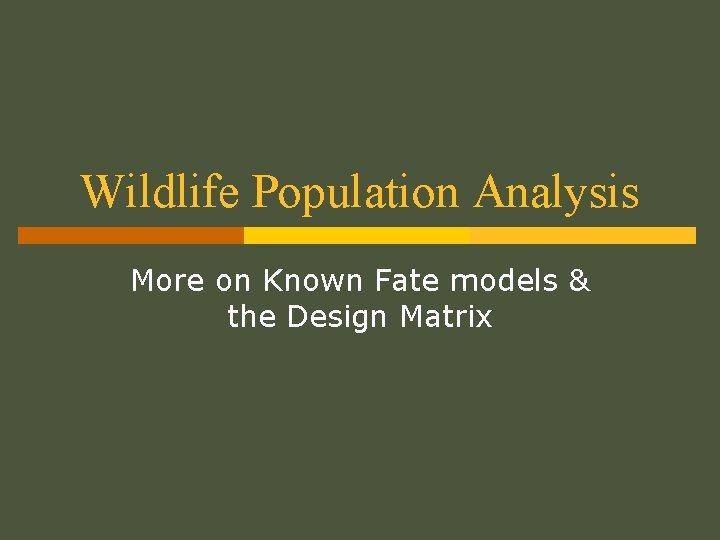 Wildlife Population Analysis More on Known Fate models & the Design Matrix Wildlife Population Analysis More on Known Fate models & the Design Matrix