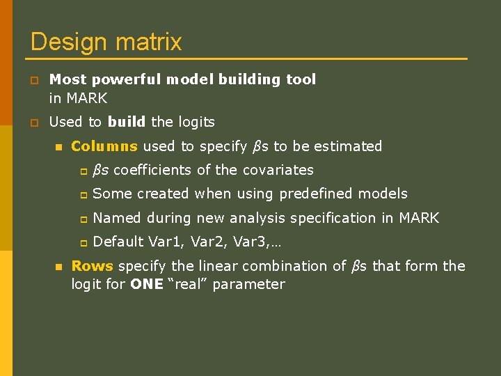 Design matrix p Most powerful model building tool in MARK p Used to build Design matrix p Most powerful model building tool in MARK p Used to build