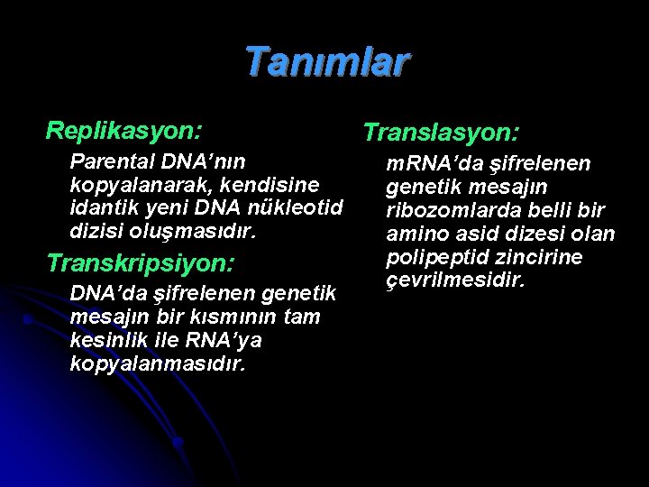 Tanımlar Replikasyon: Parental DNA’nın kopyalanarak, kendisine idantik yeni DNA nükleotid dizisi oluşmasıdır. Transkripsiyon: DNA’da