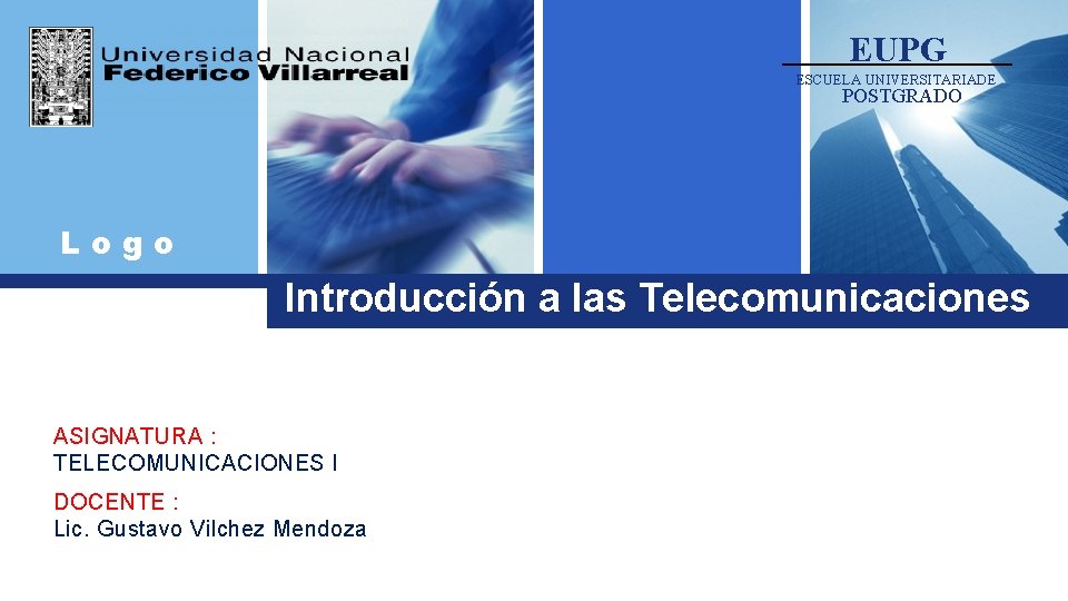 EUPG ESCUELA UNIVERSITARIADE POSTGRADO Logo Introducción a las Telecomunicaciones ASIGNATURA : TELECOMUNICACIONES I DOCENTE