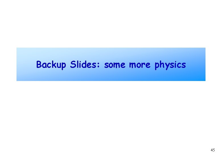 Backup Slides: some more physics 45 