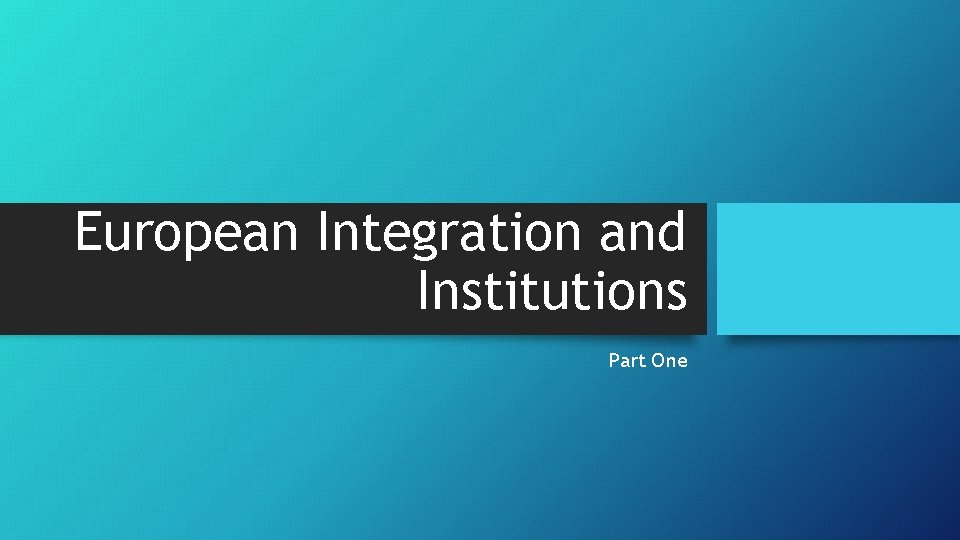 European Integration and Institutions Part One 