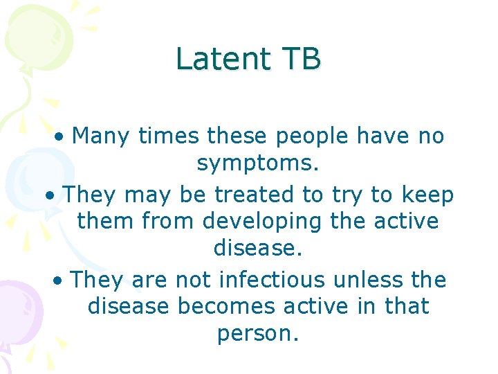 Latent TB • Many times these people have no symptoms. • They may be