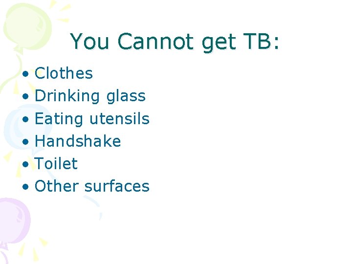 You Cannot get TB: • Clothes • Drinking glass • Eating utensils • Handshake