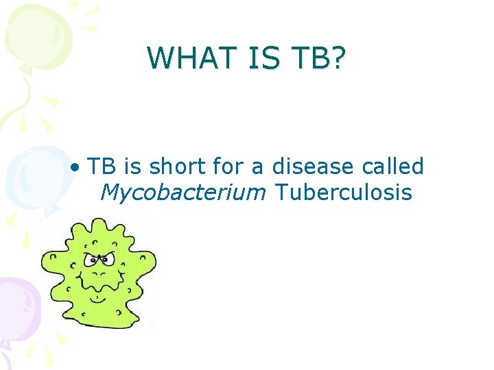 WHAT IS TB? • TB is short for a disease called Mycobacterium Tuberculosis 