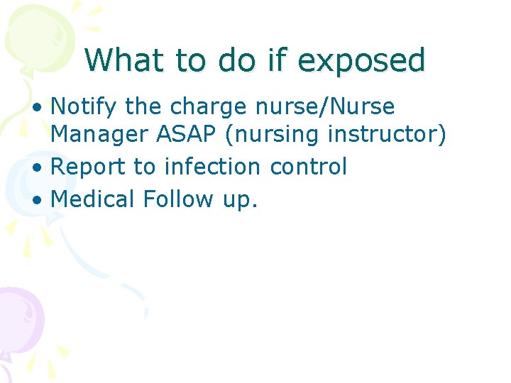What to do if exposed • Notify the charge nurse/Nurse Manager ASAP (nursing instructor)