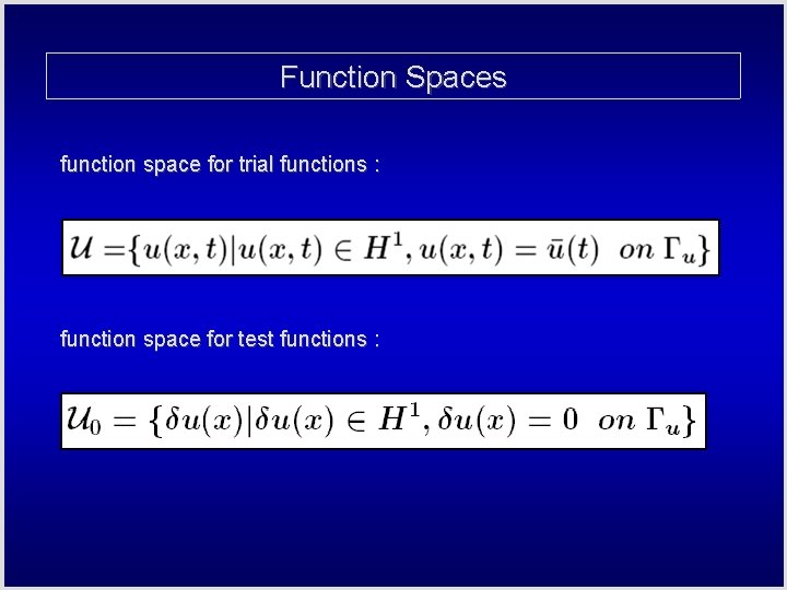Function Spaces function space for trial functions : function space for test functions :