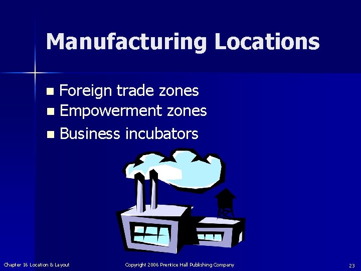 Manufacturing Locations Foreign trade zones n Empowerment zones n Business incubators n Chapter 16