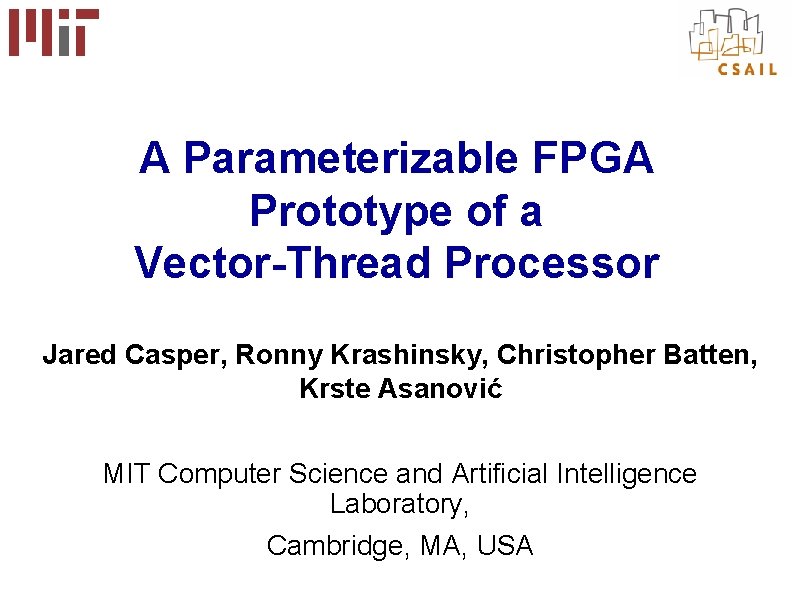 A Parameterizable FPGA Prototype of a Vector-Thread Processor Jared Casper, Ronny Krashinsky, Christopher Batten,