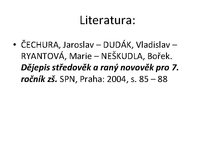 Literatura: • ČECHURA, Jaroslav – DUDÁK, Vladislav – RYANTOVÁ, Marie – NEŠKUDLA, Bořek. Dějepis