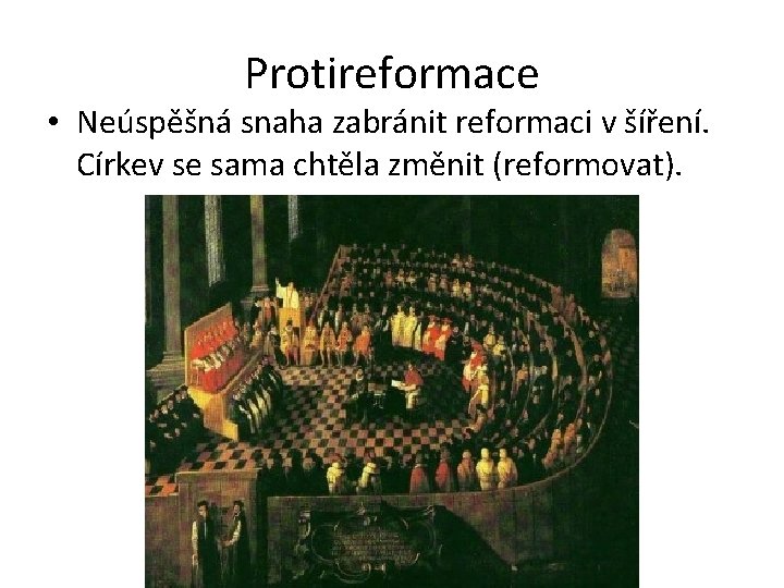 Protireformace • Neúspěšná snaha zabránit reformaci v šíření. Církev se sama chtěla změnit (reformovat).