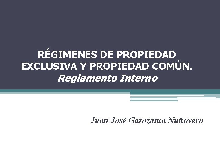 RÉGIMENES DE PROPIEDAD EXCLUSIVA Y PROPIEDAD COMÚN. Reglamento Interno Juan José Garazatua Nuñovero 