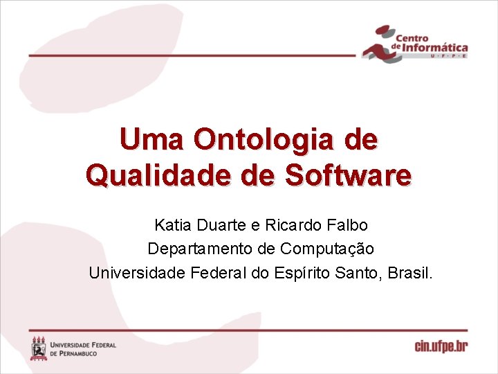 Uma Ontologia de Qualidade de Software Katia Duarte e Ricardo Falbo Departamento de Computação