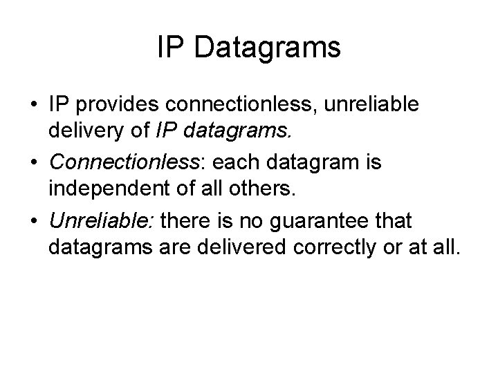 IP Datagrams • IP provides connectionless, unreliable delivery of IP datagrams. • Connectionless: each