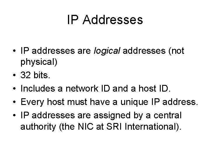 IP Addresses • IP addresses are logical addresses (not physical) • 32 bits. •