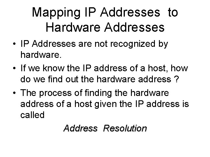 Mapping IP Addresses to Hardware Addresses • IP Addresses are not recognized by hardware.