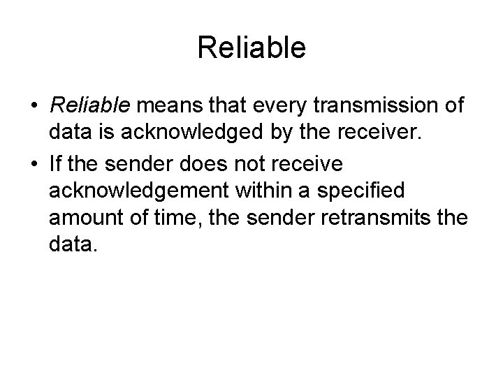 Reliable • Reliable means that every transmission of data is acknowledged by the receiver.