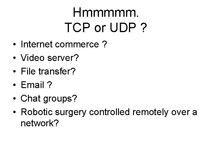 Hmmmmm. TCP or UDP ? • • • Internet commerce ? Video server? File