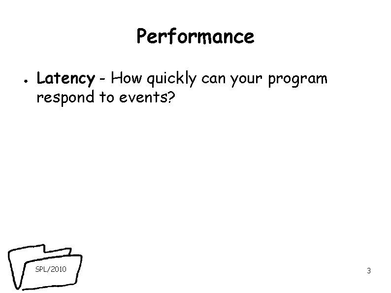 Performance ● Latency - How quickly can your program respond to events? SPL/2010 3