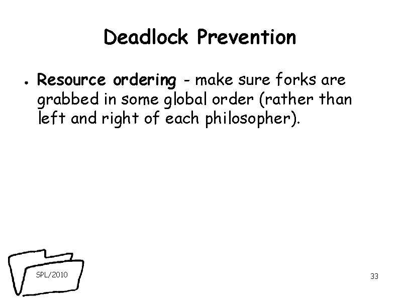 Deadlock Prevention ● Resource ordering - make sure forks are grabbed in some global