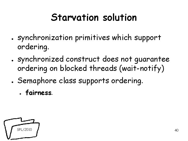 Starvation solution ● ● ● synchronization primitives which support ordering. synchronized construct does not