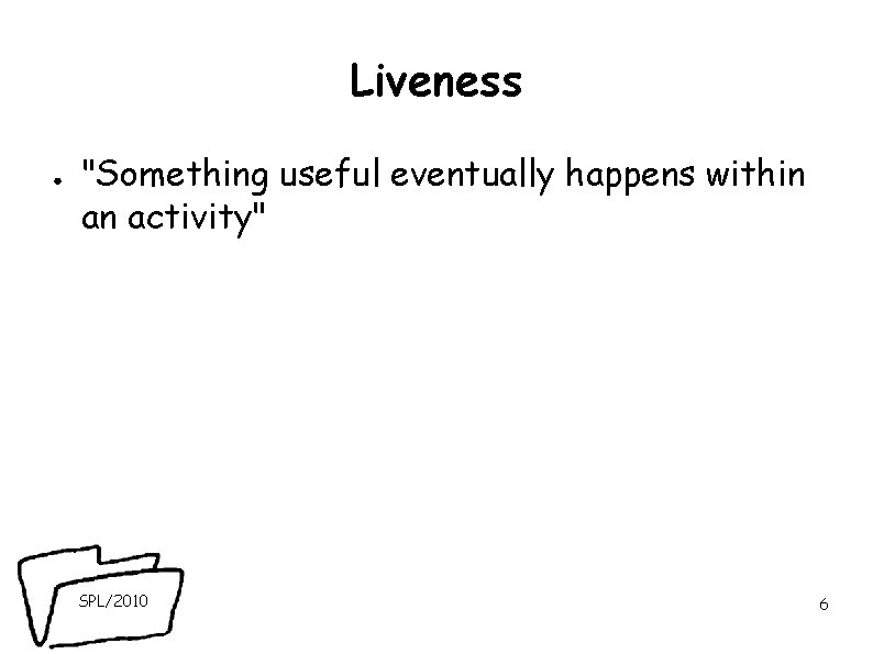 Liveness ● "Something useful eventually happens within an activity" SPL/2010 6 
